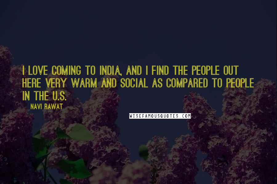 Navi Rawat Quotes: I love coming to India, and I find the people out here very warm and social as compared to people in the U.S.