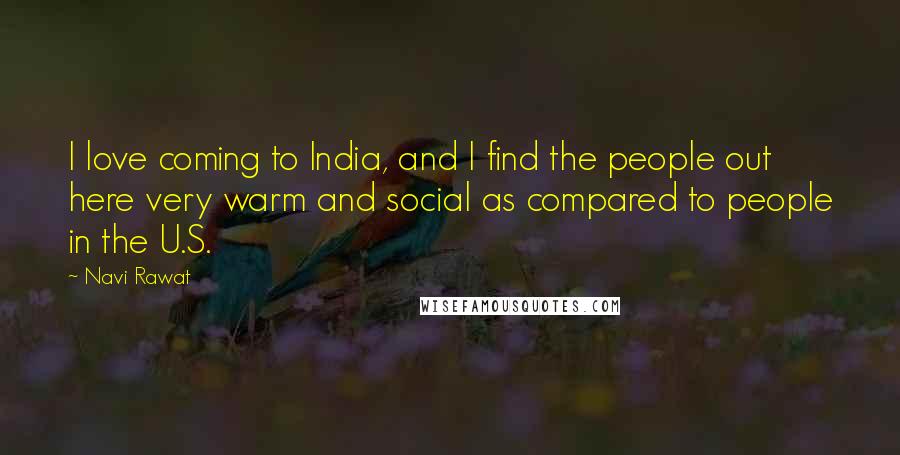 Navi Rawat Quotes: I love coming to India, and I find the people out here very warm and social as compared to people in the U.S.