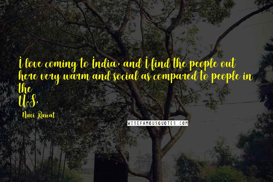 Navi Rawat Quotes: I love coming to India, and I find the people out here very warm and social as compared to people in the U.S.