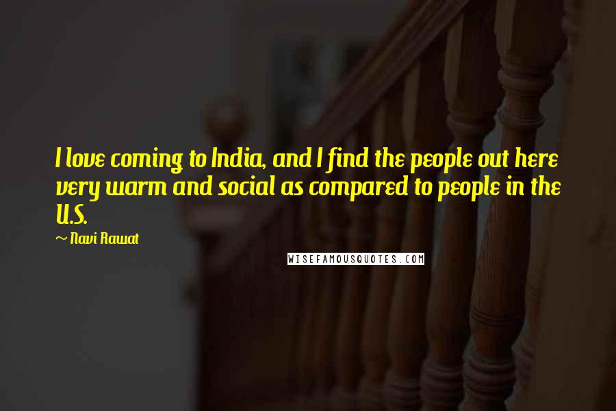 Navi Rawat Quotes: I love coming to India, and I find the people out here very warm and social as compared to people in the U.S.