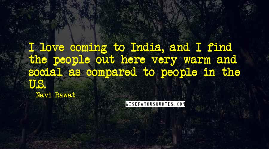 Navi Rawat Quotes: I love coming to India, and I find the people out here very warm and social as compared to people in the U.S.