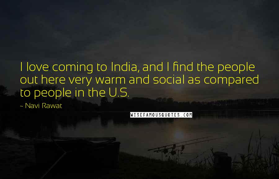 Navi Rawat Quotes: I love coming to India, and I find the people out here very warm and social as compared to people in the U.S.