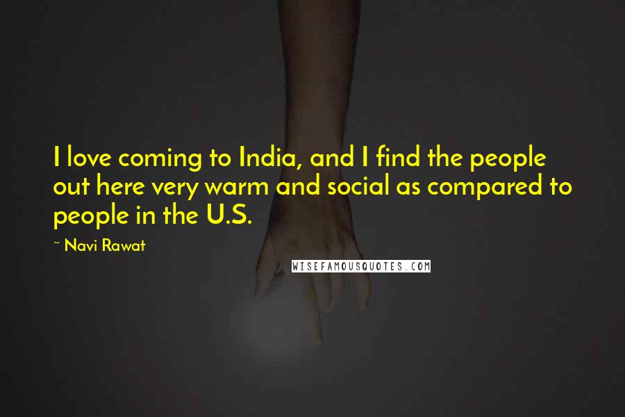Navi Rawat Quotes: I love coming to India, and I find the people out here very warm and social as compared to people in the U.S.