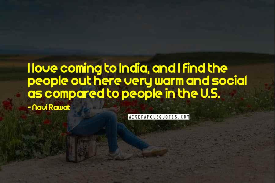 Navi Rawat Quotes: I love coming to India, and I find the people out here very warm and social as compared to people in the U.S.