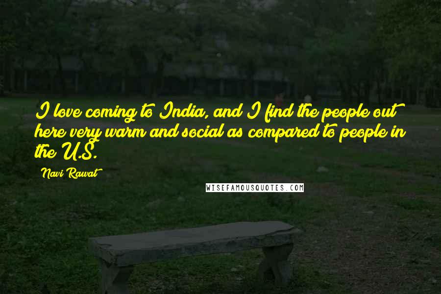 Navi Rawat Quotes: I love coming to India, and I find the people out here very warm and social as compared to people in the U.S.