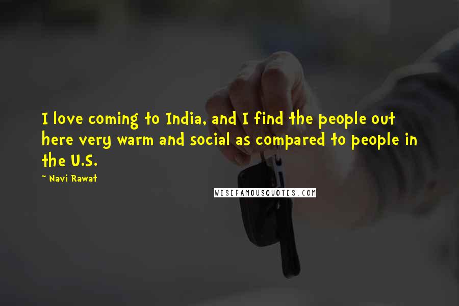 Navi Rawat Quotes: I love coming to India, and I find the people out here very warm and social as compared to people in the U.S.