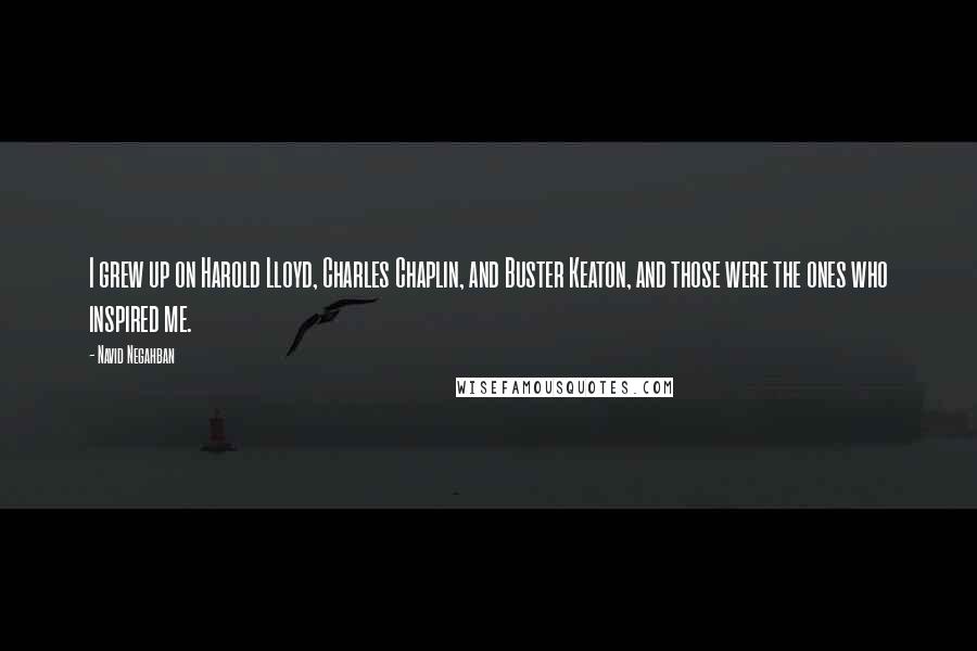 Navid Negahban Quotes: I grew up on Harold Lloyd, Charles Chaplin, and Buster Keaton, and those were the ones who inspired me.
