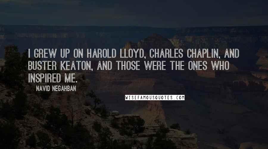 Navid Negahban Quotes: I grew up on Harold Lloyd, Charles Chaplin, and Buster Keaton, and those were the ones who inspired me.