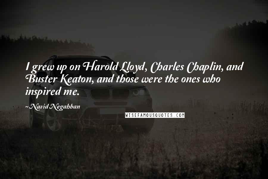 Navid Negahban Quotes: I grew up on Harold Lloyd, Charles Chaplin, and Buster Keaton, and those were the ones who inspired me.