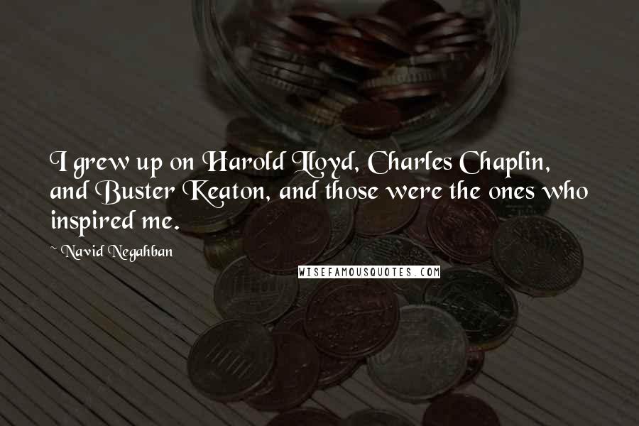 Navid Negahban Quotes: I grew up on Harold Lloyd, Charles Chaplin, and Buster Keaton, and those were the ones who inspired me.