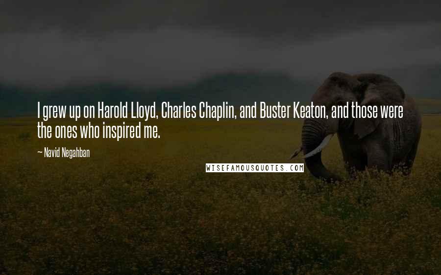 Navid Negahban Quotes: I grew up on Harold Lloyd, Charles Chaplin, and Buster Keaton, and those were the ones who inspired me.