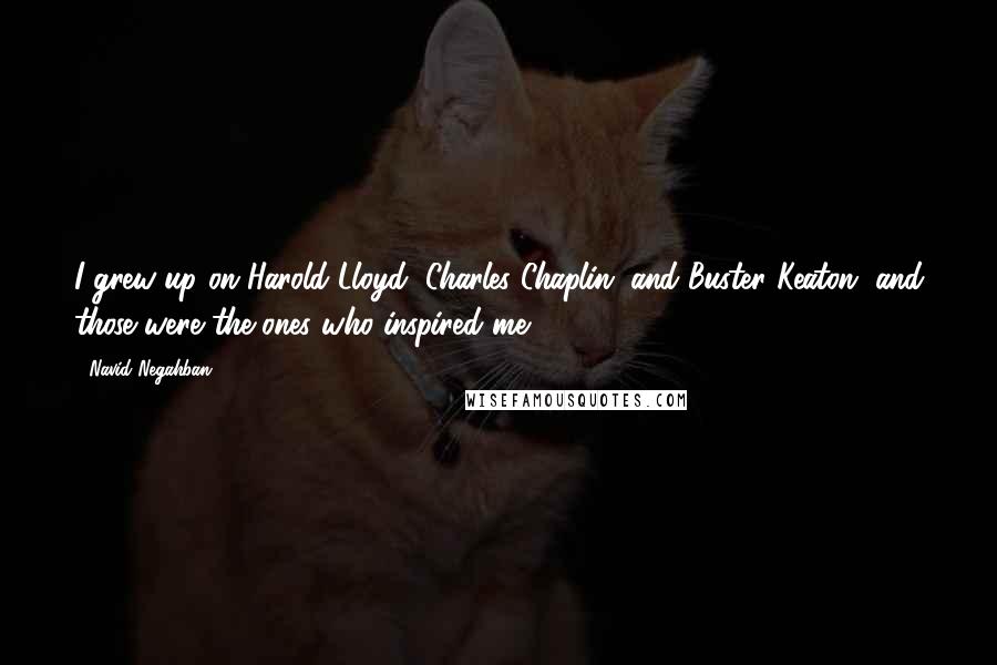 Navid Negahban Quotes: I grew up on Harold Lloyd, Charles Chaplin, and Buster Keaton, and those were the ones who inspired me.