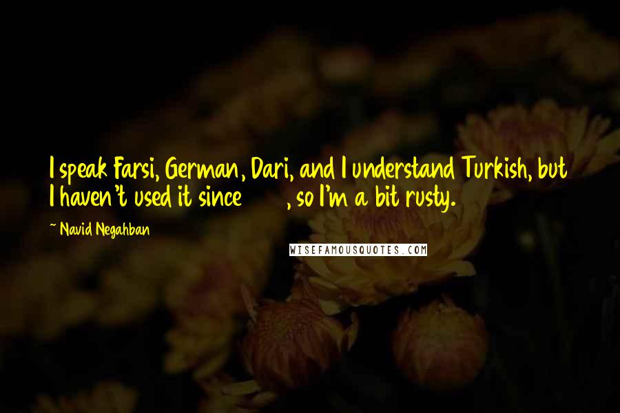 Navid Negahban Quotes: I speak Farsi, German, Dari, and I understand Turkish, but I haven't used it since 1985, so I'm a bit rusty.