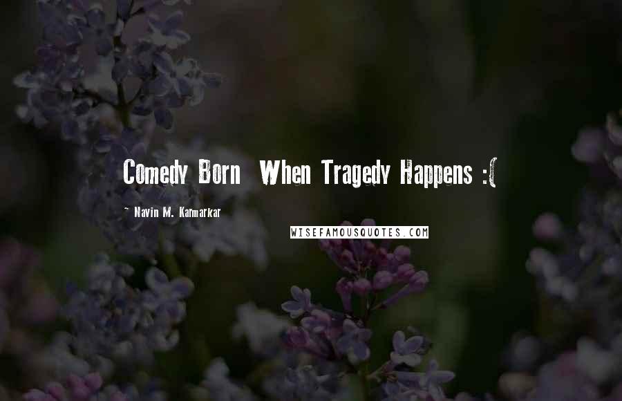 Navin M. Karmarkar Quotes: Comedy Born When Tragedy Happens :(