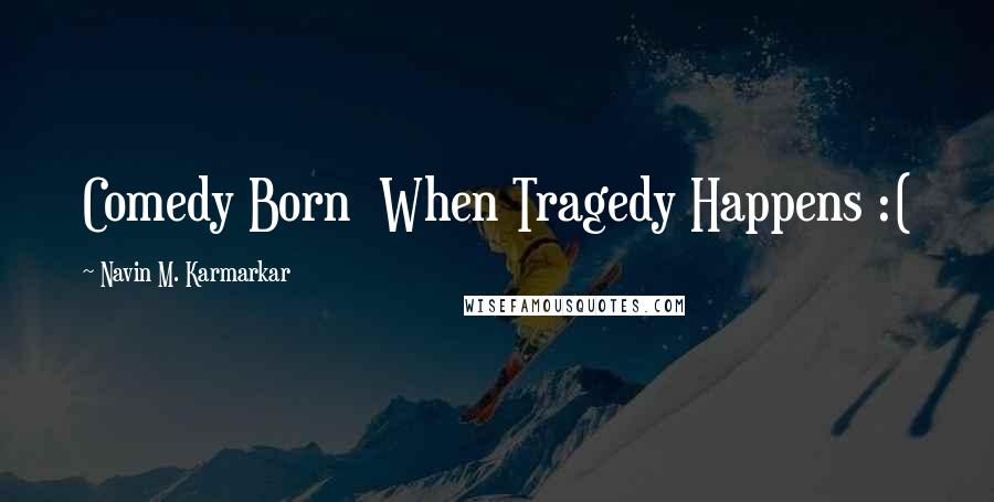 Navin M. Karmarkar Quotes: Comedy Born When Tragedy Happens :(