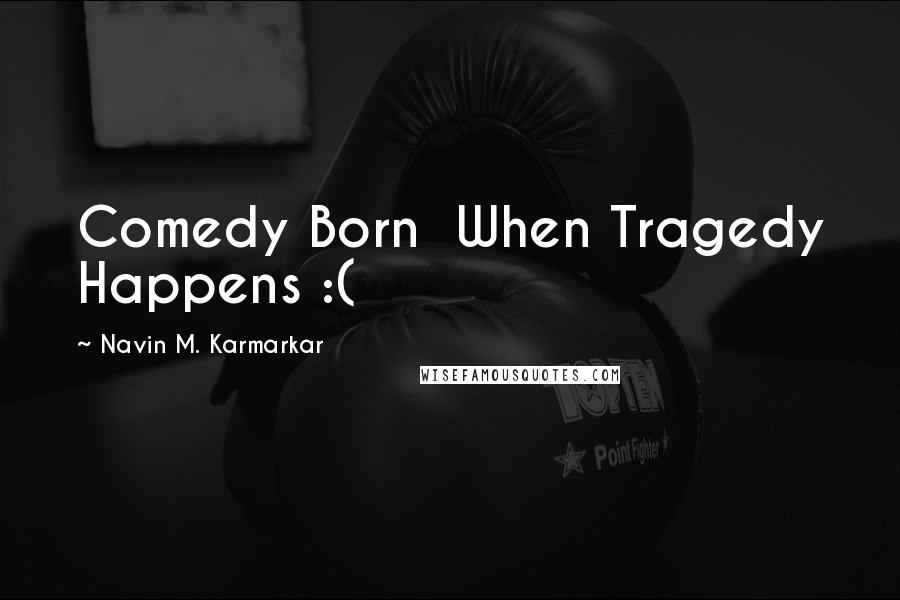 Navin M. Karmarkar Quotes: Comedy Born When Tragedy Happens :(