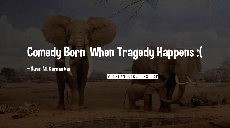 Navin M. Karmarkar Quotes: Comedy Born When Tragedy Happens :(