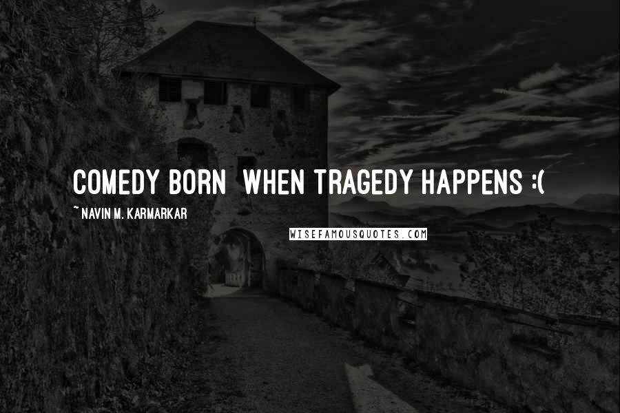 Navin M. Karmarkar Quotes: Comedy Born When Tragedy Happens :(