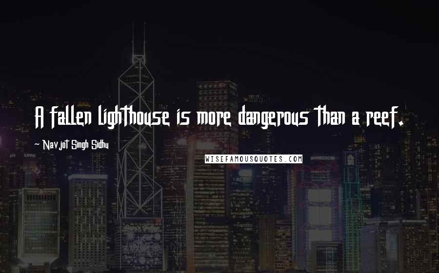 Navjot Singh Sidhu Quotes: A fallen lighthouse is more dangerous than a reef.