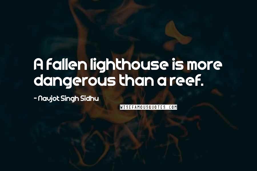 Navjot Singh Sidhu Quotes: A fallen lighthouse is more dangerous than a reef.