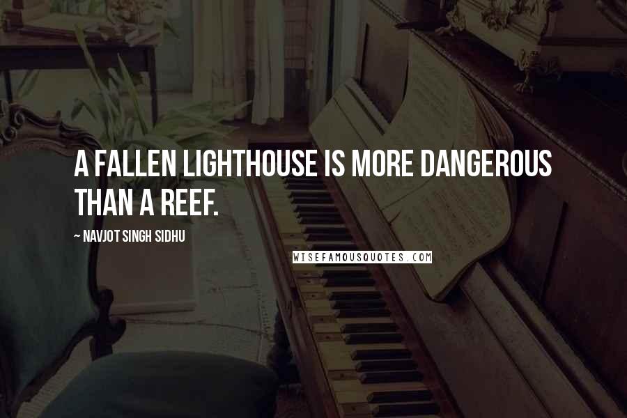 Navjot Singh Sidhu Quotes: A fallen lighthouse is more dangerous than a reef.