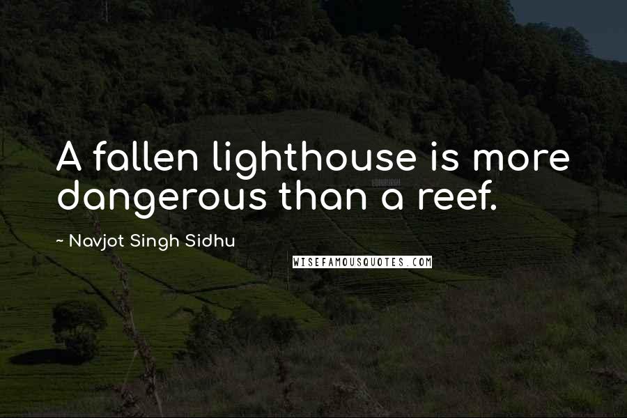 Navjot Singh Sidhu Quotes: A fallen lighthouse is more dangerous than a reef.