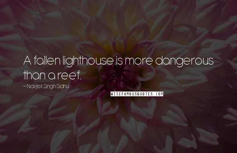Navjot Singh Sidhu Quotes: A fallen lighthouse is more dangerous than a reef.