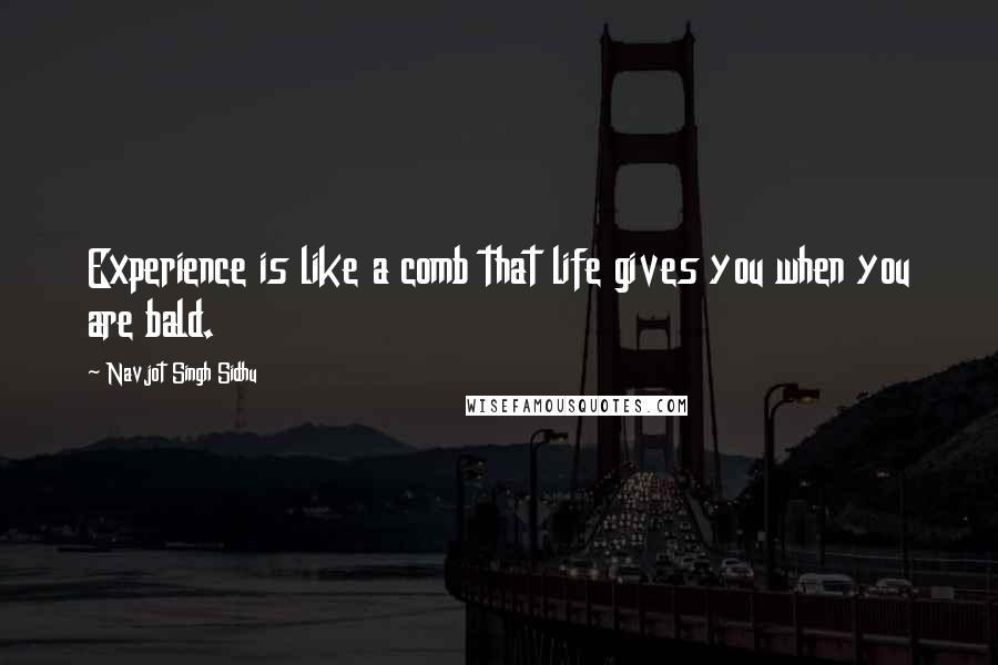 Navjot Singh Sidhu Quotes: Experience is like a comb that life gives you when you are bald.