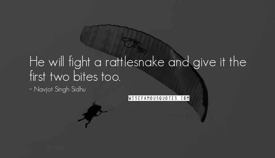 Navjot Singh Sidhu Quotes: He will fight a rattlesnake and give it the first two bites too.