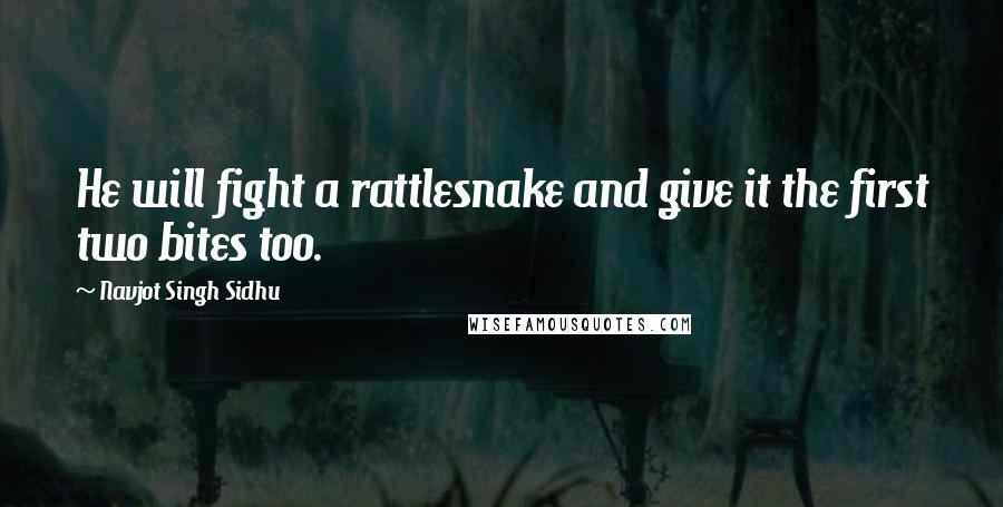 Navjot Singh Sidhu Quotes: He will fight a rattlesnake and give it the first two bites too.