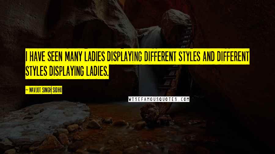 Navjot Singh Sidhu Quotes: I have seen many ladies displaying different styles and different styles displaying ladies.