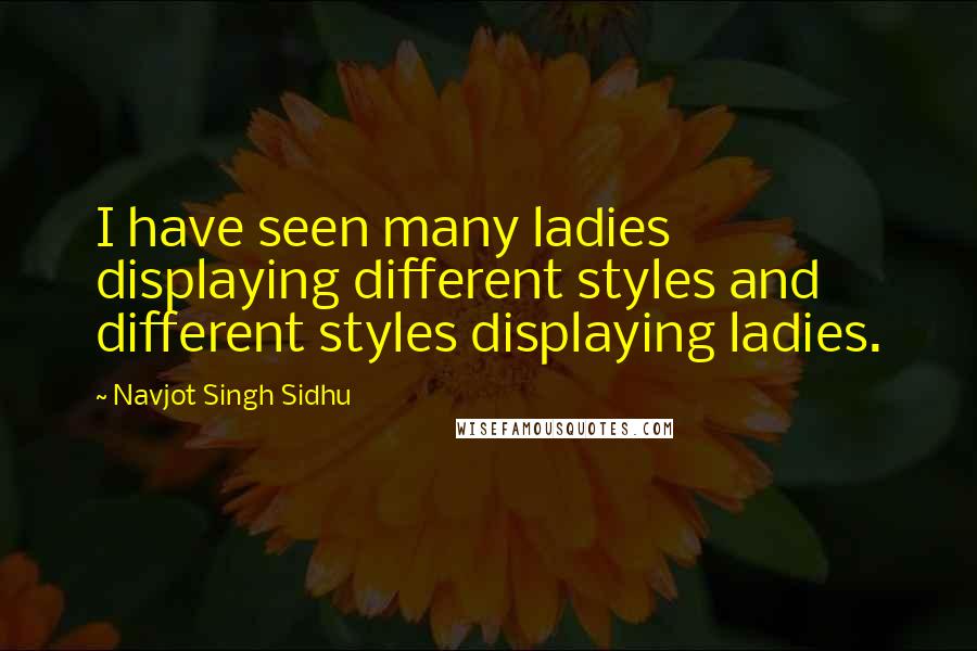 Navjot Singh Sidhu Quotes: I have seen many ladies displaying different styles and different styles displaying ladies.