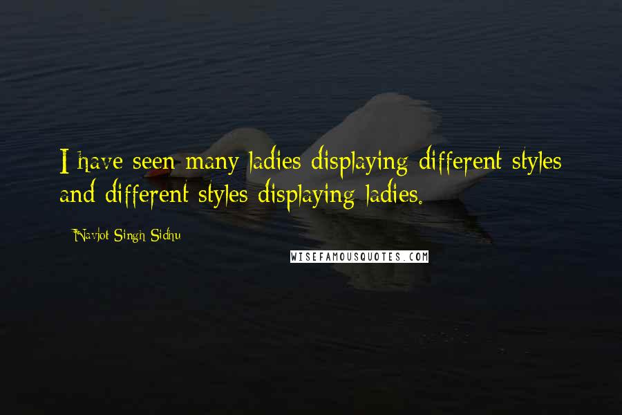 Navjot Singh Sidhu Quotes: I have seen many ladies displaying different styles and different styles displaying ladies.