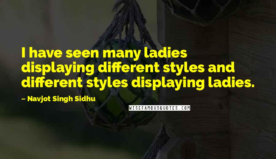 Navjot Singh Sidhu Quotes: I have seen many ladies displaying different styles and different styles displaying ladies.