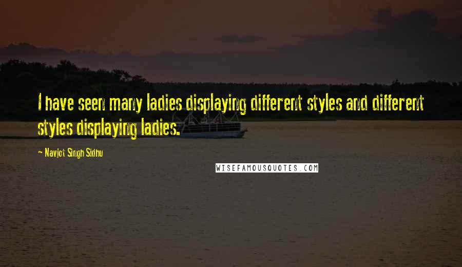 Navjot Singh Sidhu Quotes: I have seen many ladies displaying different styles and different styles displaying ladies.