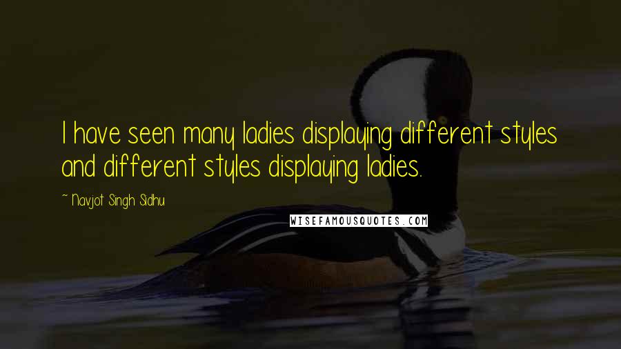 Navjot Singh Sidhu Quotes: I have seen many ladies displaying different styles and different styles displaying ladies.