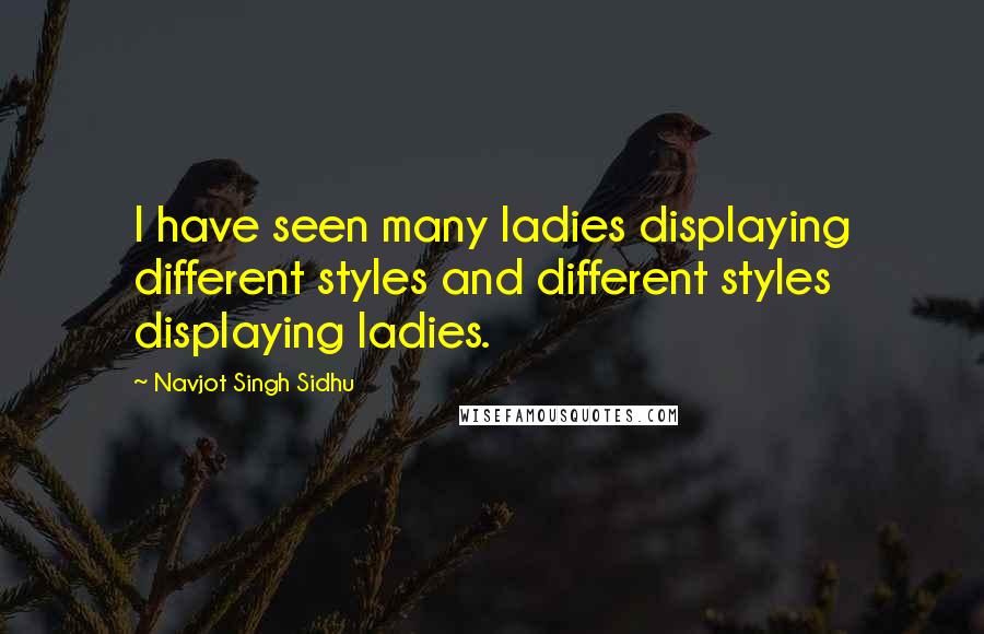 Navjot Singh Sidhu Quotes: I have seen many ladies displaying different styles and different styles displaying ladies.