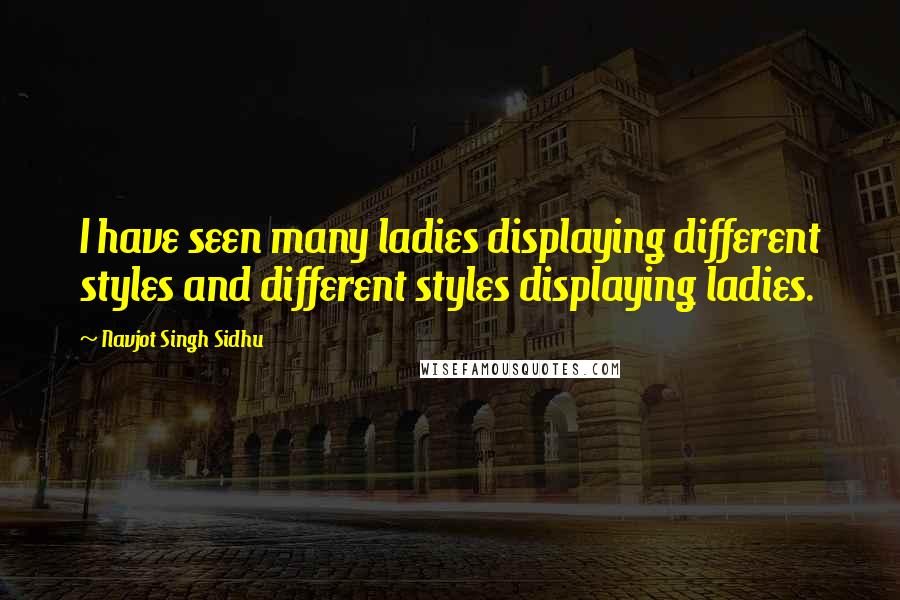 Navjot Singh Sidhu Quotes: I have seen many ladies displaying different styles and different styles displaying ladies.