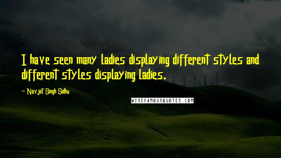 Navjot Singh Sidhu Quotes: I have seen many ladies displaying different styles and different styles displaying ladies.