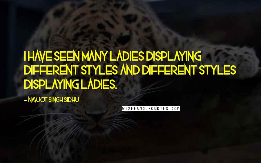 Navjot Singh Sidhu Quotes: I have seen many ladies displaying different styles and different styles displaying ladies.