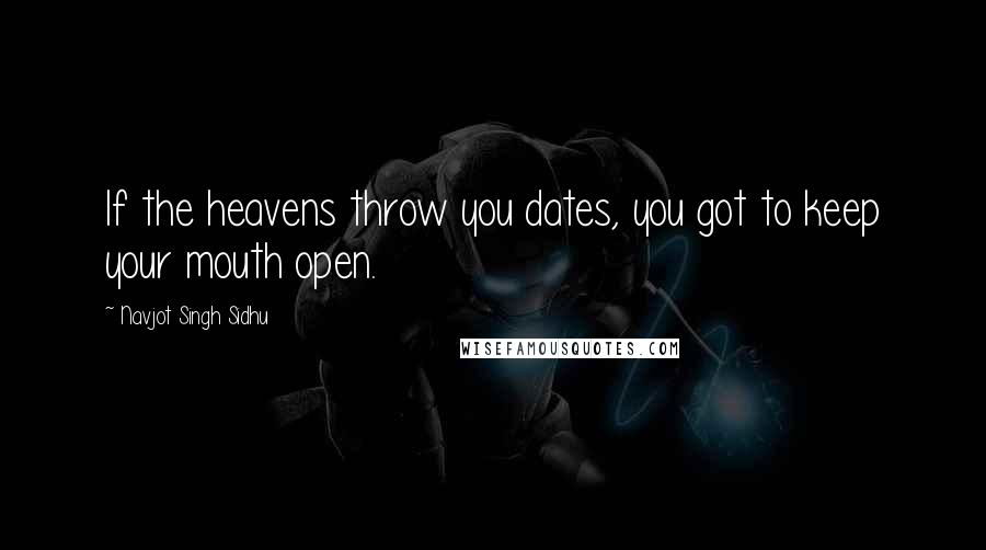 Navjot Singh Sidhu Quotes: If the heavens throw you dates, you got to keep your mouth open.