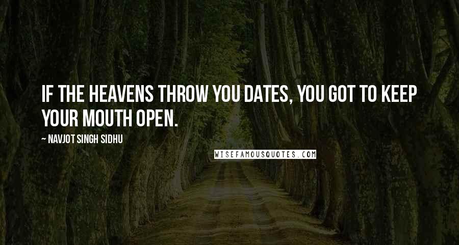 Navjot Singh Sidhu Quotes: If the heavens throw you dates, you got to keep your mouth open.