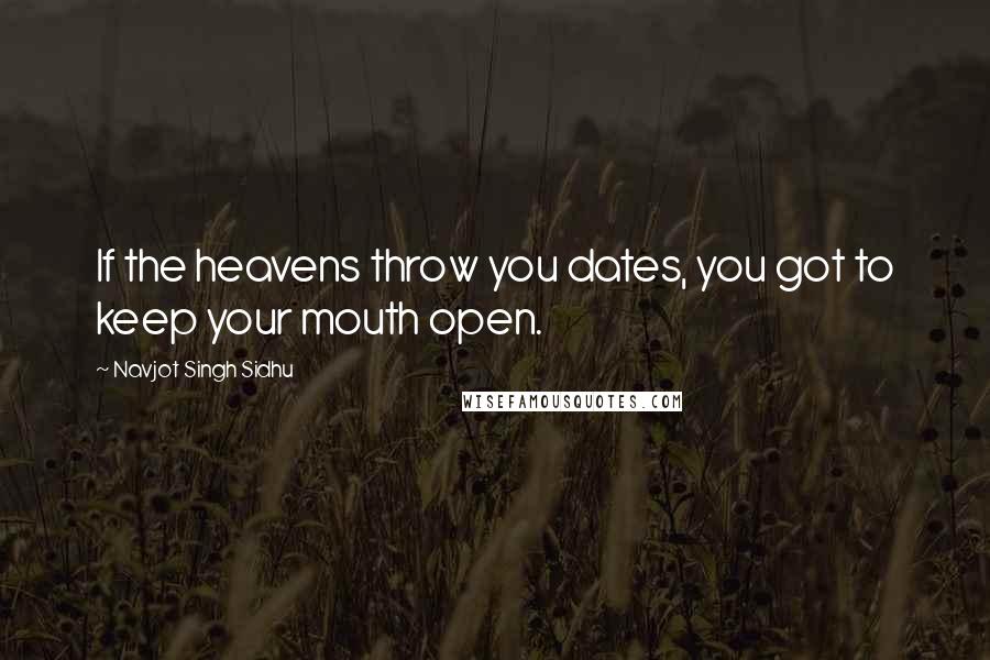 Navjot Singh Sidhu Quotes: If the heavens throw you dates, you got to keep your mouth open.