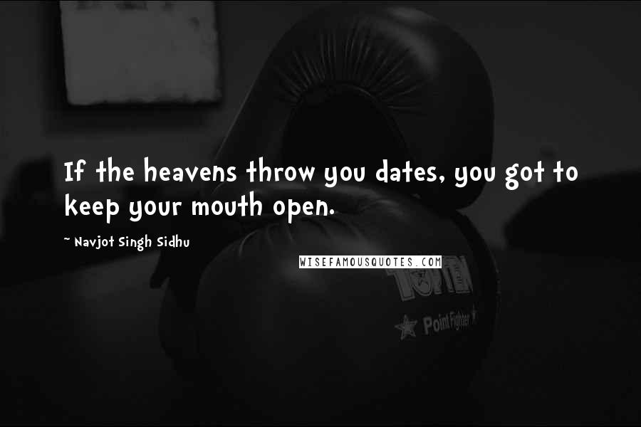 Navjot Singh Sidhu Quotes: If the heavens throw you dates, you got to keep your mouth open.