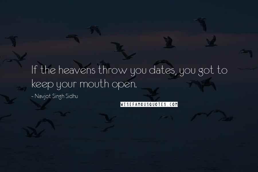 Navjot Singh Sidhu Quotes: If the heavens throw you dates, you got to keep your mouth open.