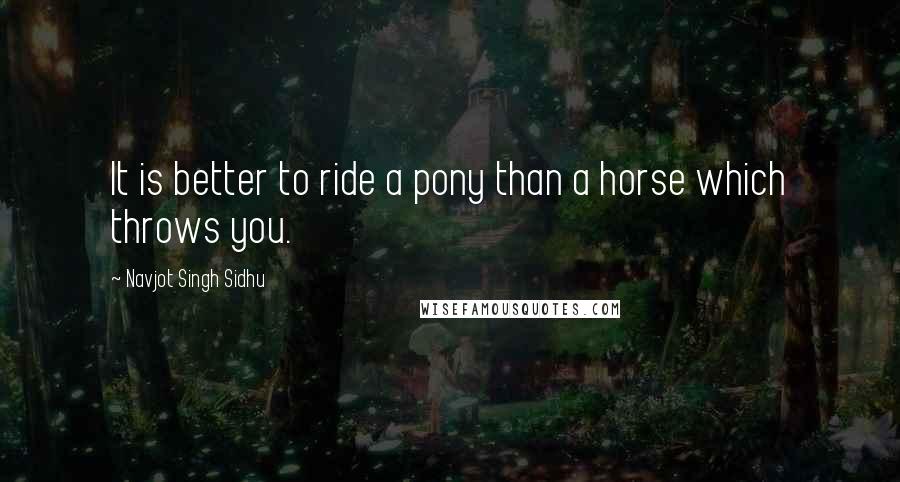 Navjot Singh Sidhu Quotes: It is better to ride a pony than a horse which throws you.