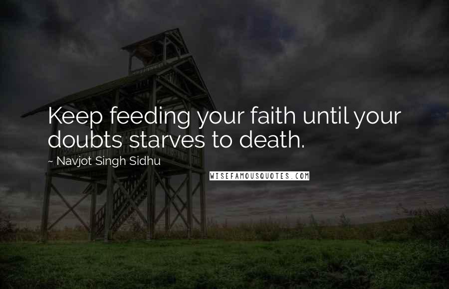 Navjot Singh Sidhu Quotes: Keep feeding your faith until your doubts starves to death.