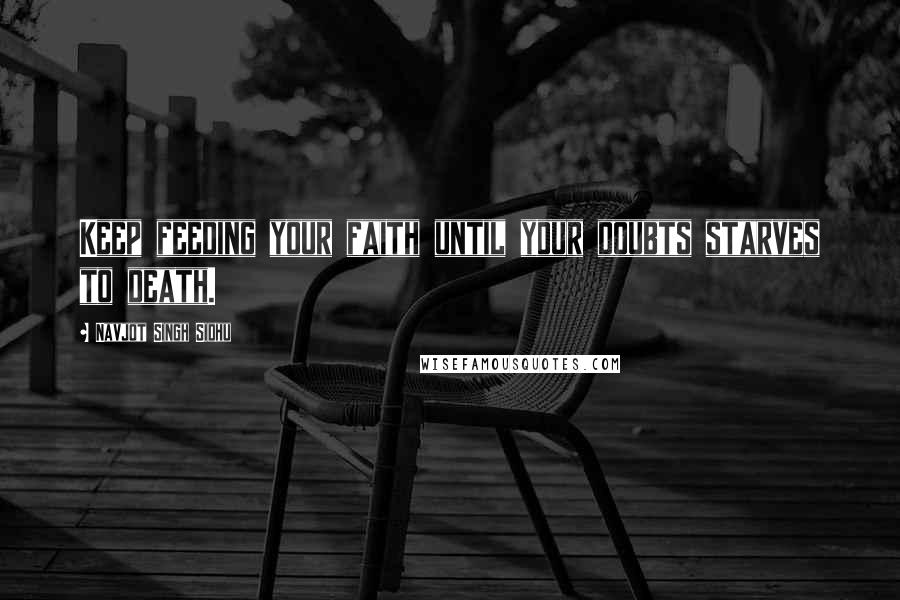 Navjot Singh Sidhu Quotes: Keep feeding your faith until your doubts starves to death.