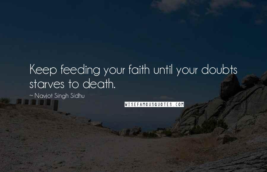Navjot Singh Sidhu Quotes: Keep feeding your faith until your doubts starves to death.