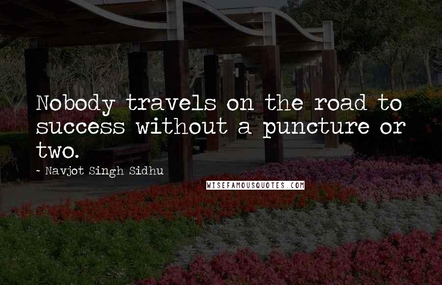 Navjot Singh Sidhu Quotes: Nobody travels on the road to success without a puncture or two.